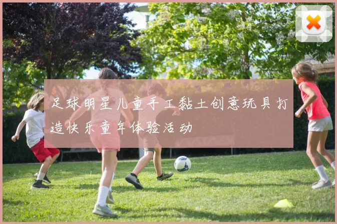 足球明星儿童手工黏土创意玩具打造快乐童年体验活动