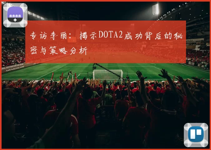 专访李丽：揭示DOTA2成功背后的秘密与策略分析