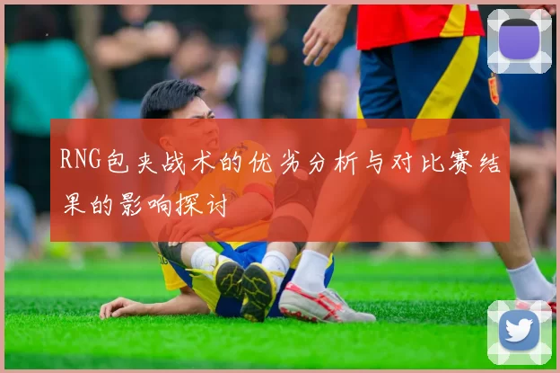 RNG包夹战术的优劣分析与对比赛结果的影响探讨