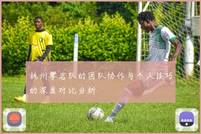 杭州攀岩队的团队协作与个人技巧的深度对比分析