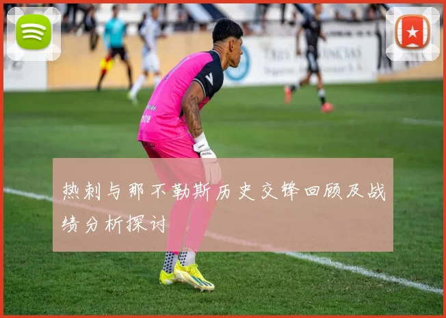 热刺与那不勒斯历史交锋回顾及战绩分析探讨