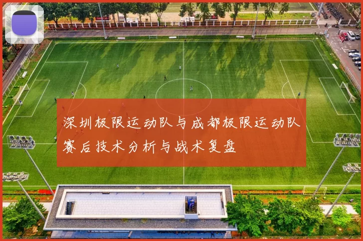 深圳极限运动队与成都极限运动队赛后技术分析与战术复盘