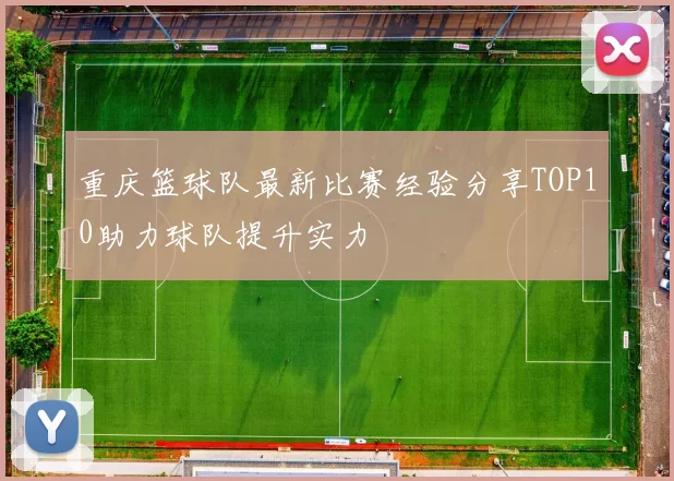 重庆篮球队最新比赛经验分享TOP10助力球队提升实力