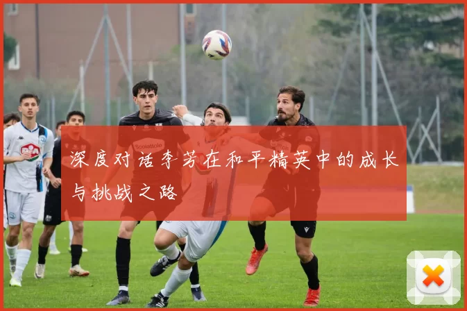 深度对话李芳在和平精英中的成长与挑战之路