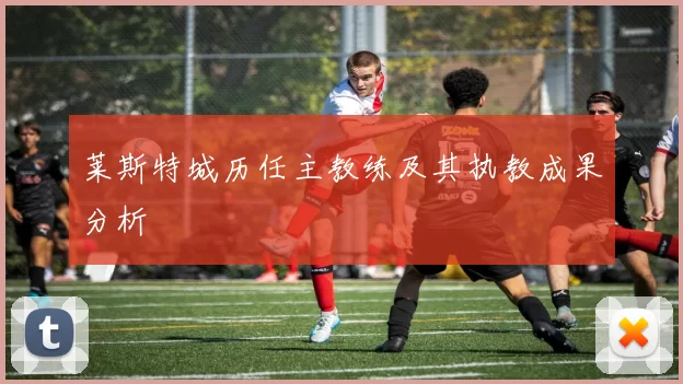 莱斯特城历任主教练及其执教成果分析