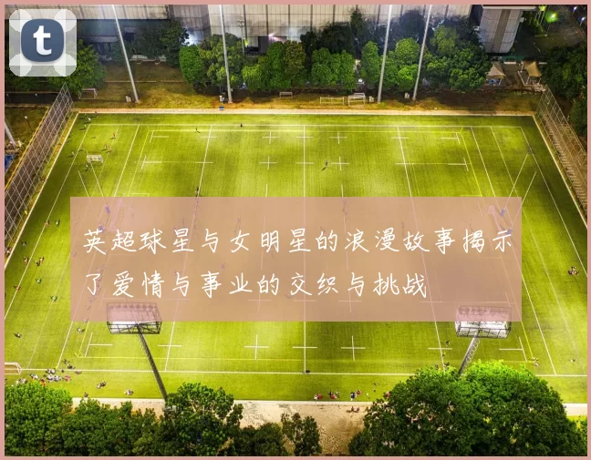 英超球星与女明星的浪漫故事揭示了爱情与事业的交织与挑战
