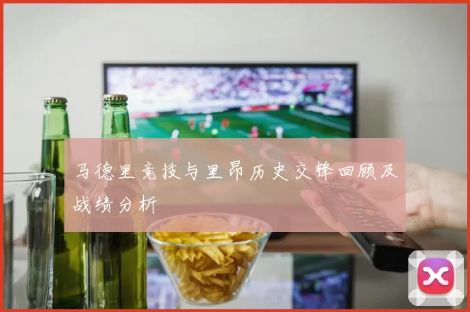 马德里竞技与里昂历史交锋回顾及战绩分析