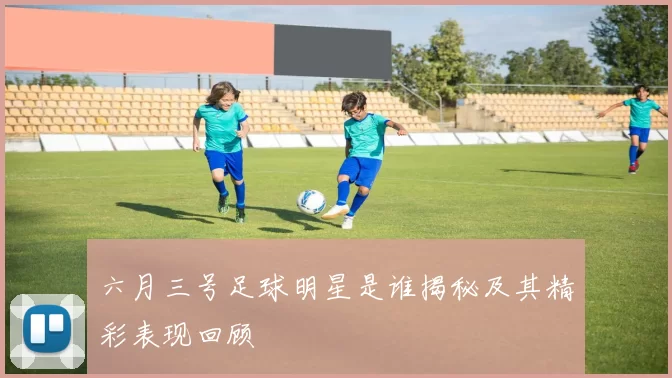 六月三号足球明星是谁揭秘及其精彩表现回顾
