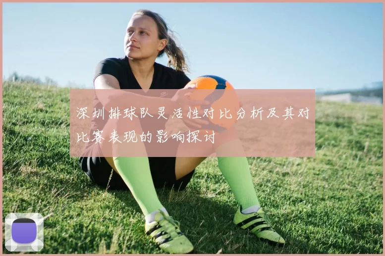深圳排球队灵活性对比分析及其对比赛表现的影响探讨
