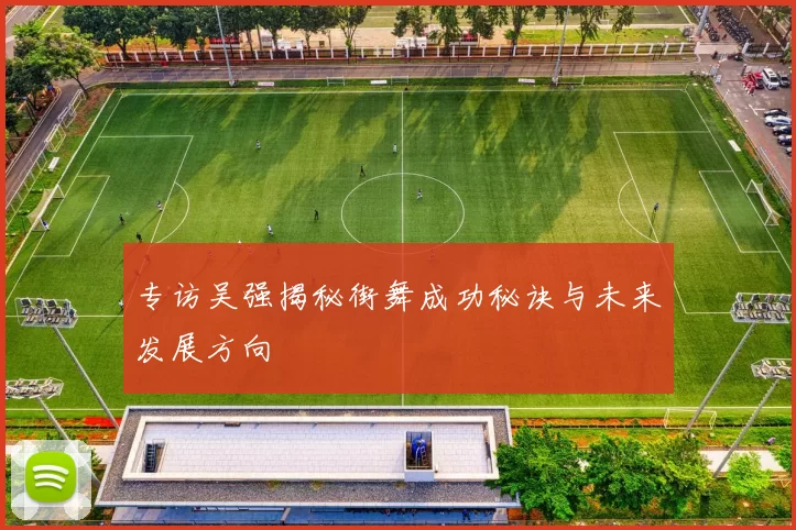 专访吴强揭秘街舞成功秘诀与未来发展方向