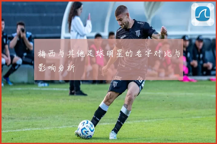 梅西与其他足球明星的名字对比与影响分析