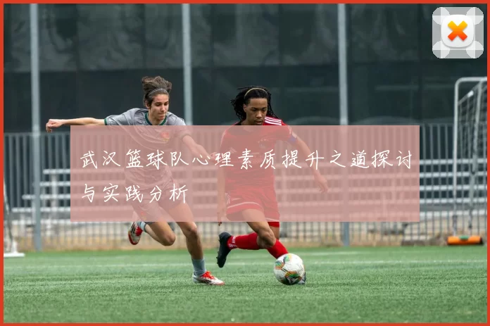武汉篮球队心理素质提升之道探讨与实践分析