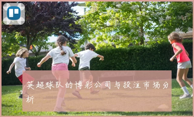 英超球队的博彩公司与投注市场分析