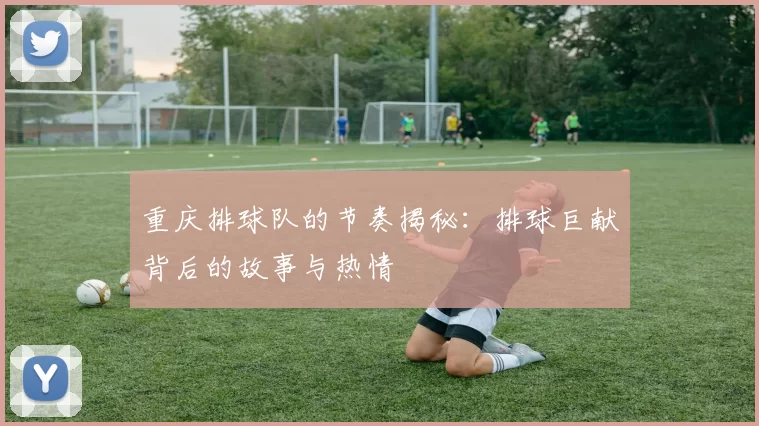 重庆排球队的节奏揭秘：排球巨献背后的故事与热情