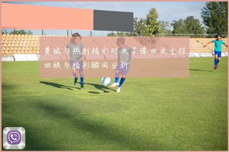 曼城与热刺精彩对决录像回放全程回顾与精彩瞬间分析