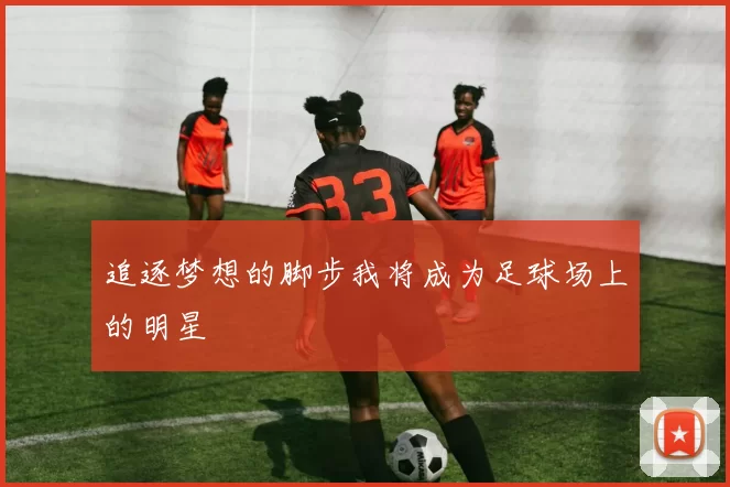 追逐梦想的脚步我将成为足球场上的明星