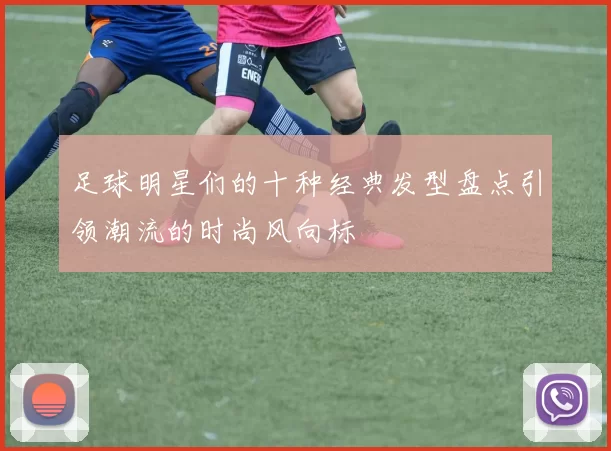 足球明星们的十种经典发型盘点引领潮流的时尚风向标