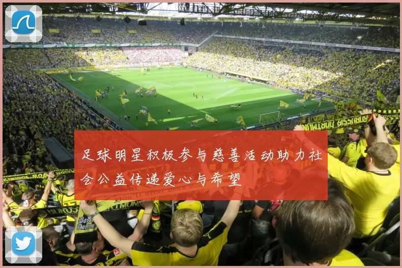 足球明星积极参与慈善活动助力社会公益传递爱心与希望