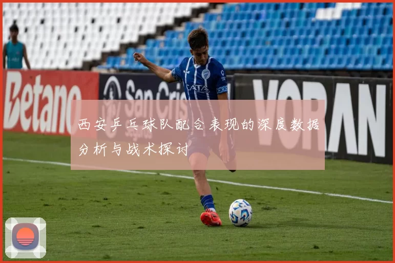 西安乒乓球队配合表现的深度数据分析与战术探讨