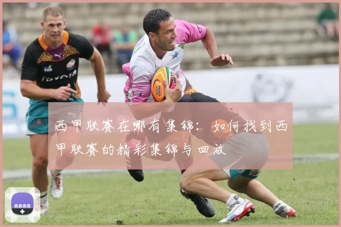 西甲联赛在哪有集锦：如何找到西甲联赛的精彩集锦与回放