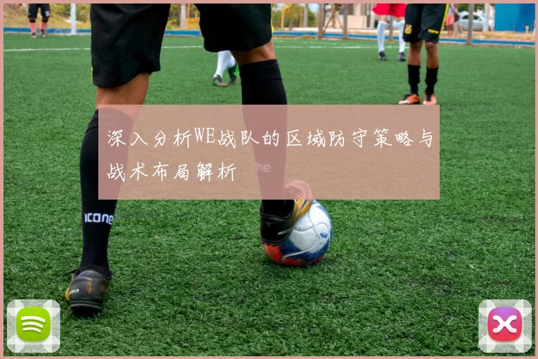 深入分析WE战队的区域防守策略与战术布局解析