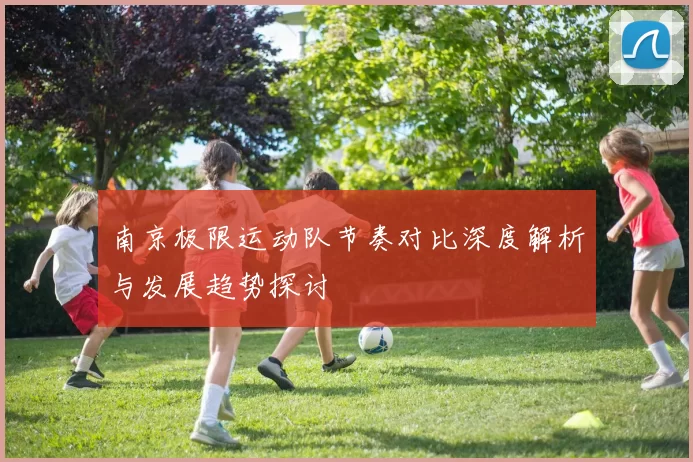 南京极限运动队节奏对比深度解析与发展趋势探讨