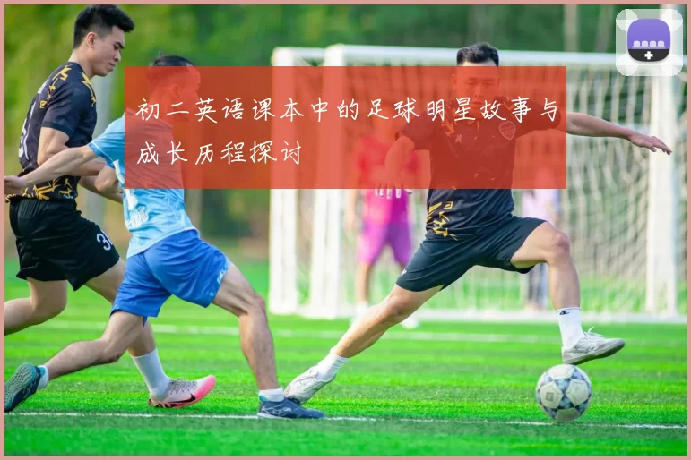 初二英语课本中的足球明星故事与成长历程探讨