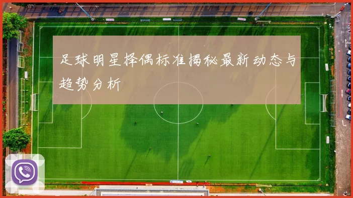 足球明星择偶标准揭秘最新动态与趋势分析