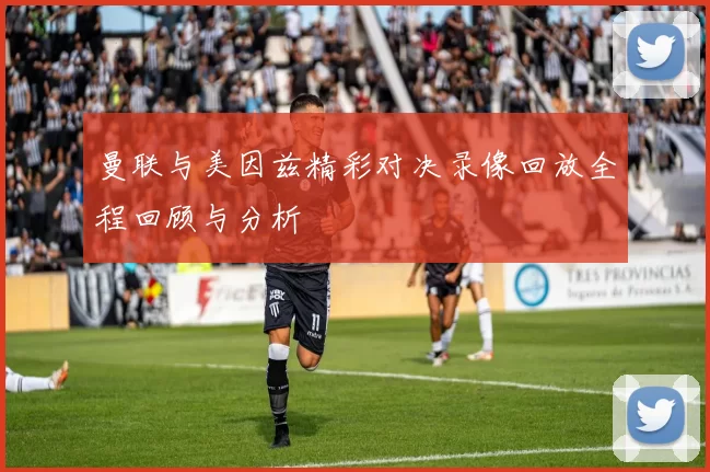 曼联与美因兹精彩对决录像回放全程回顾与分析