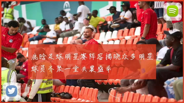 鹿晗足球明星赛阵容揭晓众多明星球员齐聚一堂共襄盛举