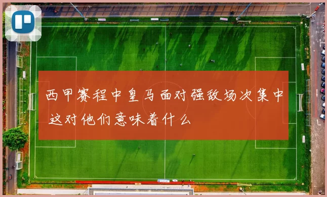 西甲赛程中皇马面对强敌场次集中 这对他们意味着什么
