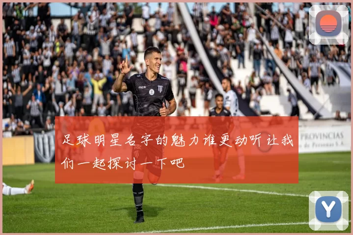 足球明星名字的魅力谁更动听让我们一起探讨一下吧