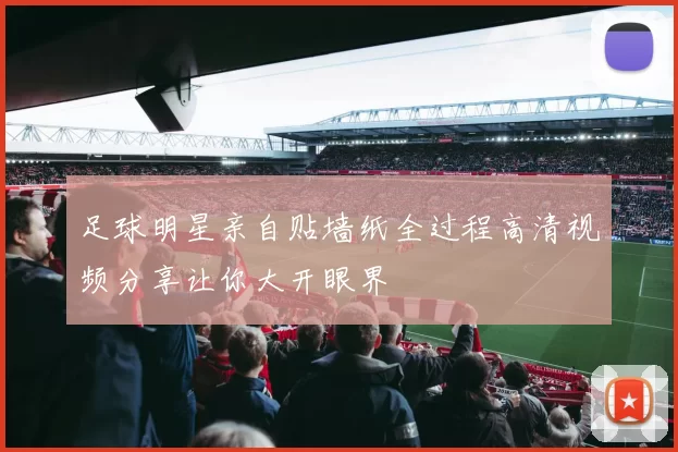 足球明星亲自贴墙纸全过程高清视频分享让你大开眼界