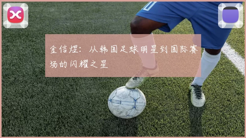 金信煜：从韩国足球明星到国际赛场的闪耀之星