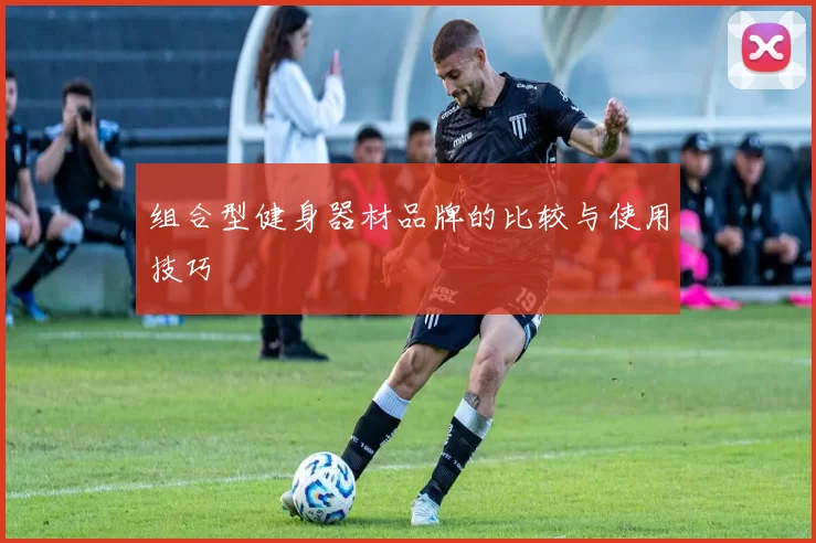 组合型健身器材品牌的比较与使用技巧