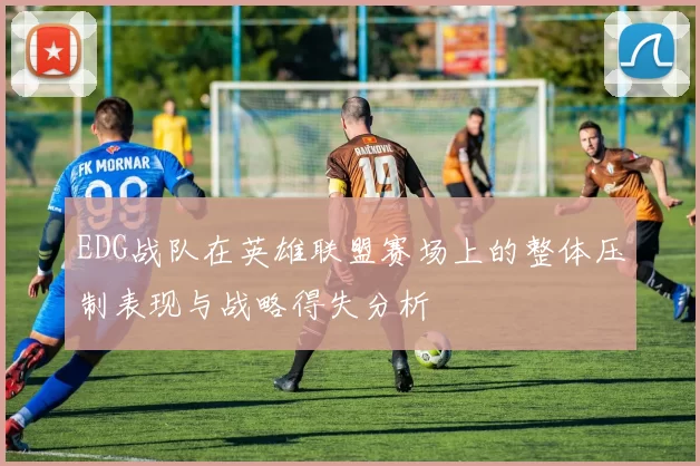 EDG战队在英雄联盟赛场上的整体压制表现与战略得失分析
