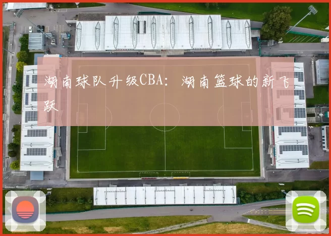 湖南球队升级CBA：湖南篮球的新飞跃