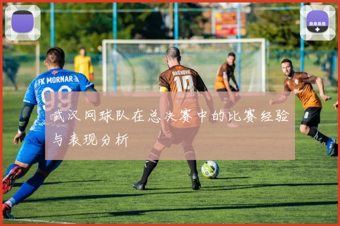 武汉网球队在总决赛中的比赛经验与表现分析