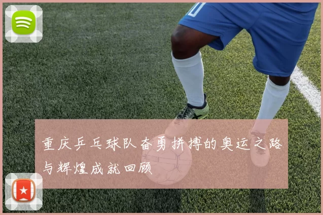 重庆乒乓球队奋勇拼搏的奥运之路与辉煌成就回顾