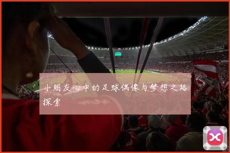 小朋友心中的足球偶像与梦想之路探索